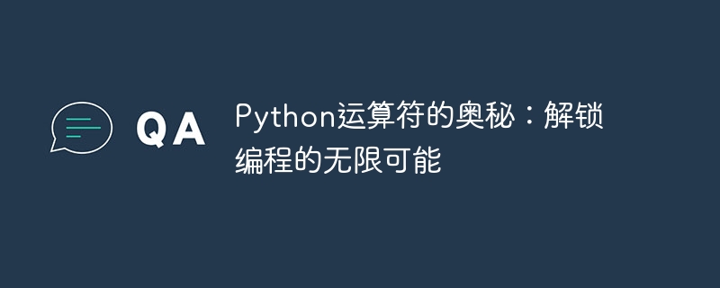 Python运算符的奥秘：解锁编程的无限可能