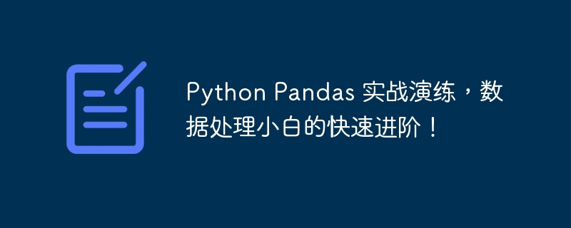 Python Pandas 实战演练，数据处理小白的快速进阶！