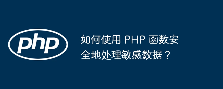 如何使用 PHP 函数安全地处理敏感数据？