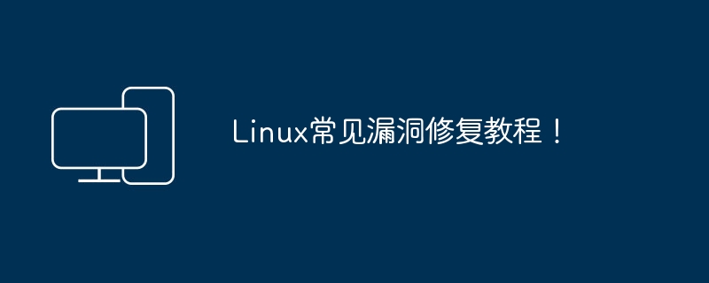 Linux常见漏洞修复教程！