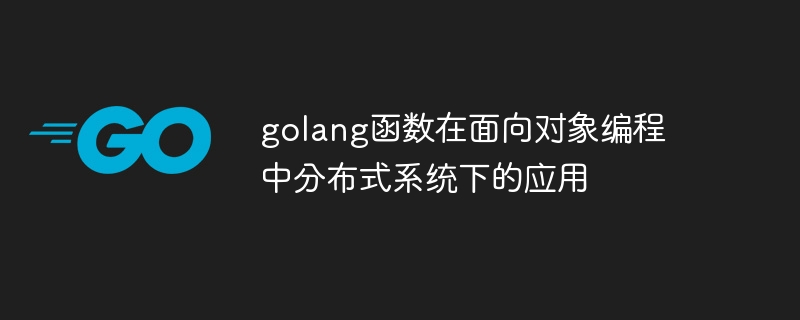 golang函数在面向对象编程中分布式系统下的应用