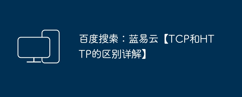 百度搜索：蓝易云【TCP和HTTP的区别详解】