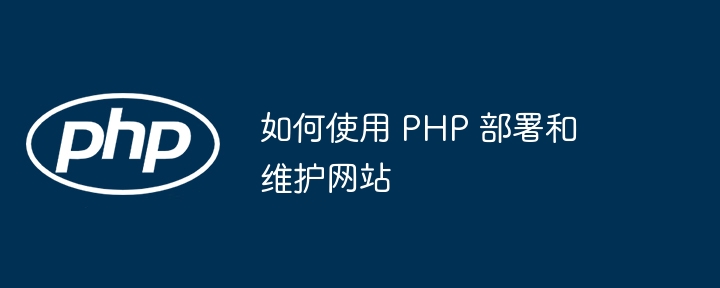 如何使用 PHP 部署和维护网站