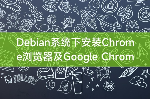 Debian系统下安装Chrome浏览器及Google Chrome的详细指南