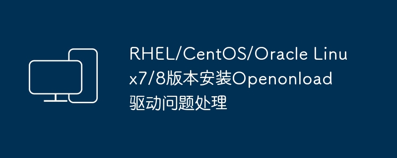 RHEL/CentOS/Oracle Linux7/8版本安装Openonload驱动问题处理