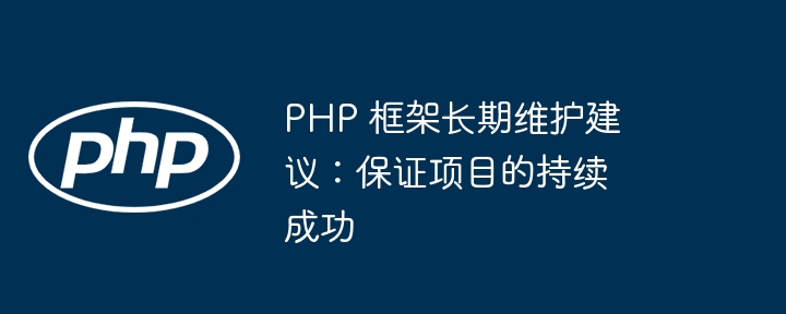 PHP 框架长期维护建议：保证项目的持续成功