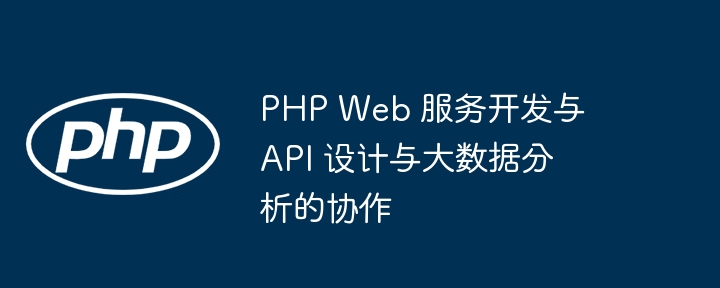 PHP Web 服务开发与 API 设计与大数据分析的协作