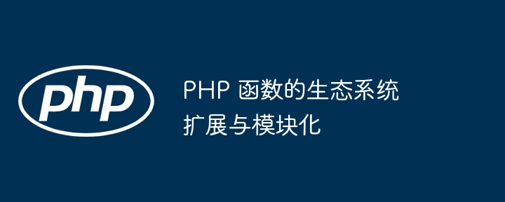 PHP 函数的生态系统扩展与模块化