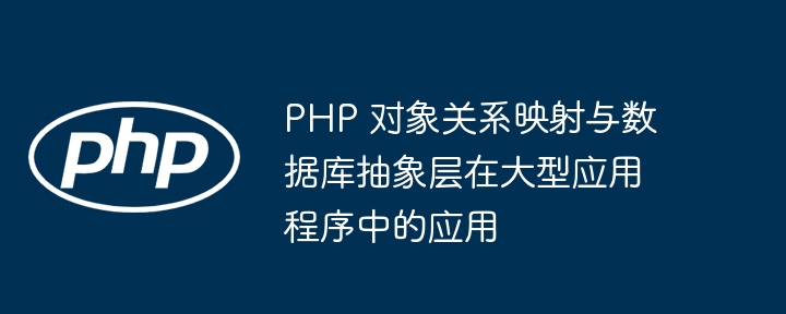PHP 对象关系映射与数据库抽象层在大型应用程序中的应用