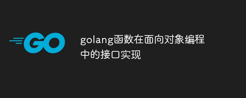 golang函数在面向对象编程中的接口实现