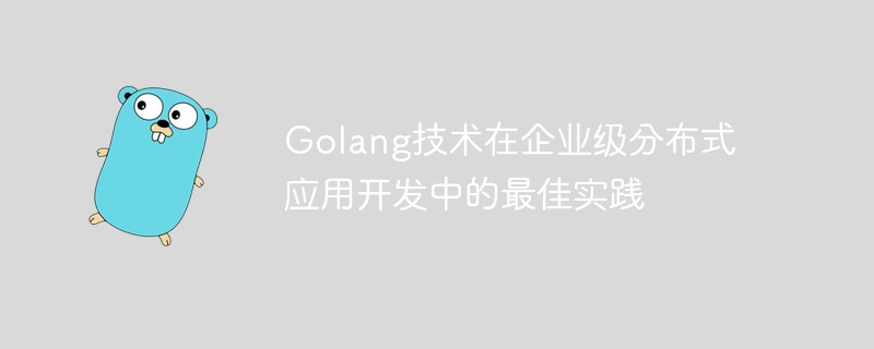 Golang技术在企业级分布式应用开发中的最佳实践
