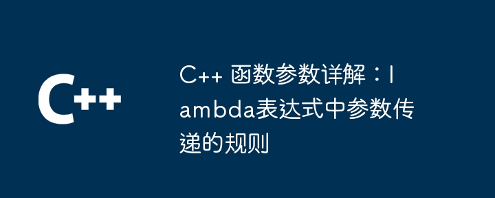 C++ 函数参数详解：lambda表达式中参数传递的规则