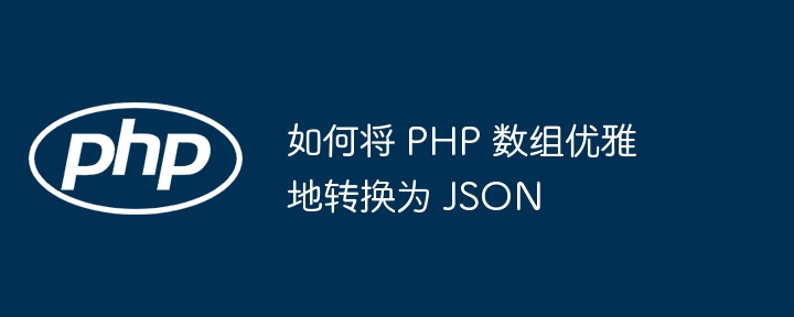 如何将 PHP 数组优雅地转换为 JSON