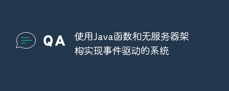 使用Java函数和无服务器架构实现事件驱动的系统