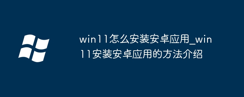 win11怎么安装安卓应用_win11安装安卓应用的方法介绍