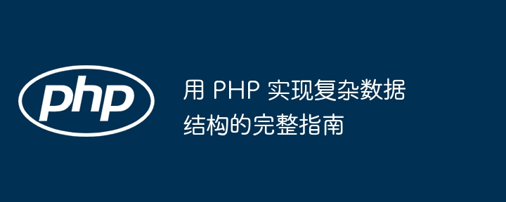 用 PHP 实现复杂数据结构的完整指南