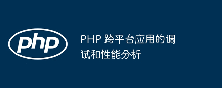 PHP 跨平台应用的调试和性能分析