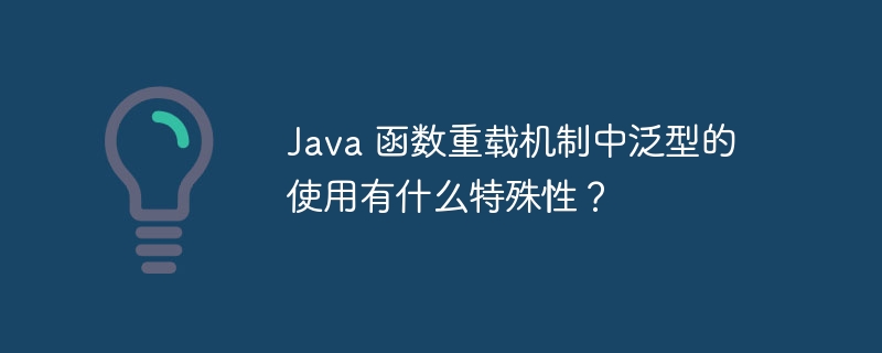 Java 函数重载机制中泛型的使用有什么特殊性？