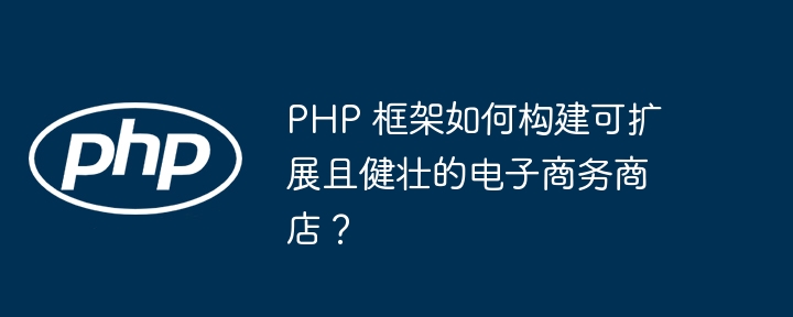 PHP 框架如何构建可扩展且健壮的电子商务商店？