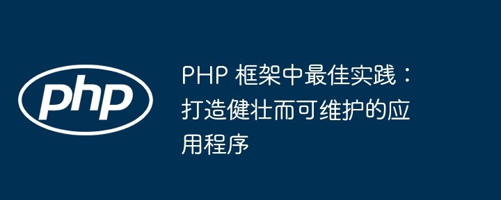 PHP 框架中最佳实践：打造健壮而可维护的应用程序