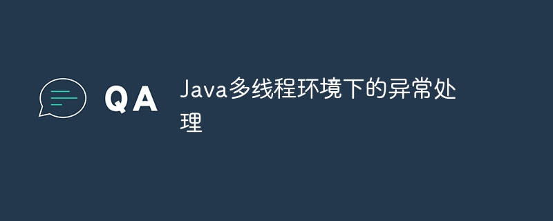 Java多线程环境下的异常处理