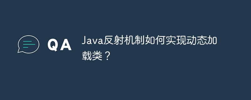 Java反射机制如何实现动态加载类？