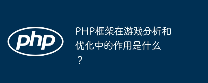 PHP框架在游戏分析和优化中的作用是什么？