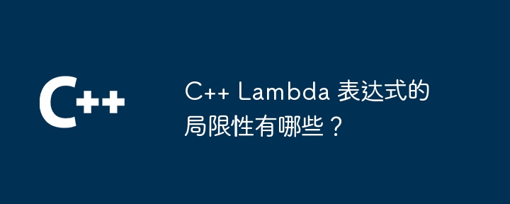 C++ Lambda 表达式的局限性有哪些？