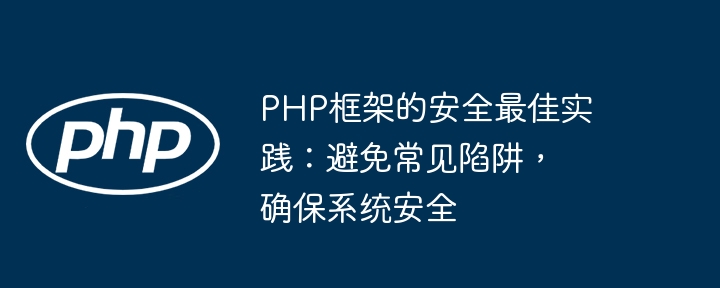 PHP框架的安全最佳实践：避免常见陷阱，确保系统安全