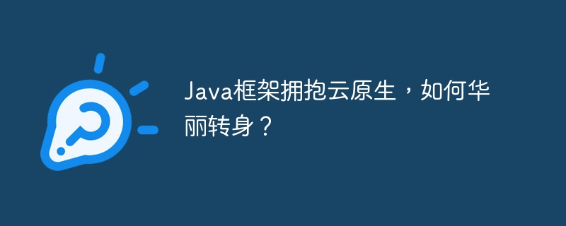 Java框架拥抱云原生，如何华丽转身？