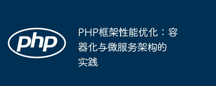 PHP框架性能优化：容器化与微服务架构的实践