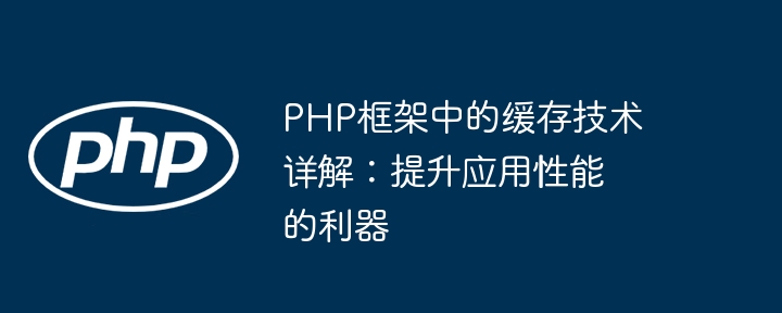 PHP框架中的缓存技术详解：提升应用性能的利器