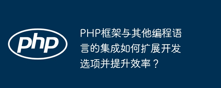 PHP框架与其他编程语言的集成如何扩展开发选项并提升效率？