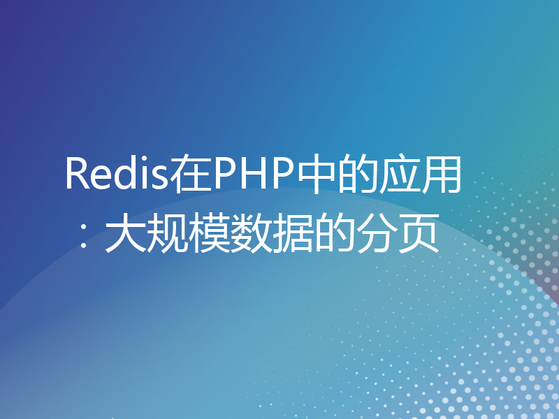 Redis在PHP中的应用：大规模数据的分页