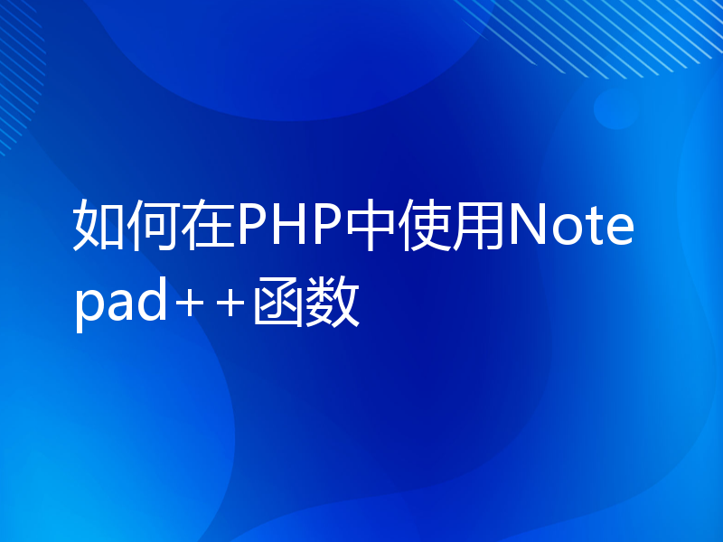 如何在PHP中使用Notepad++函数