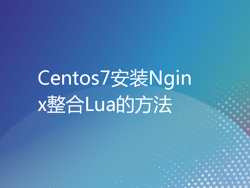 Centos7安装Nginx整合Lua的方法