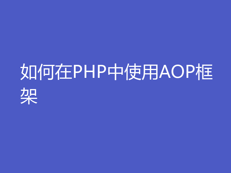 如何在PHP中使用AOP框架