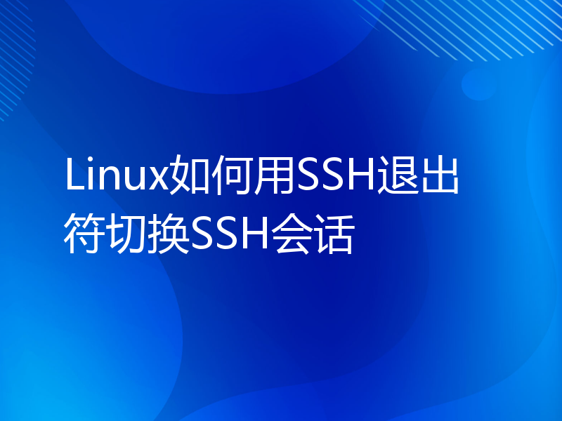 Linux如何用SSH退出符切换SSH会话