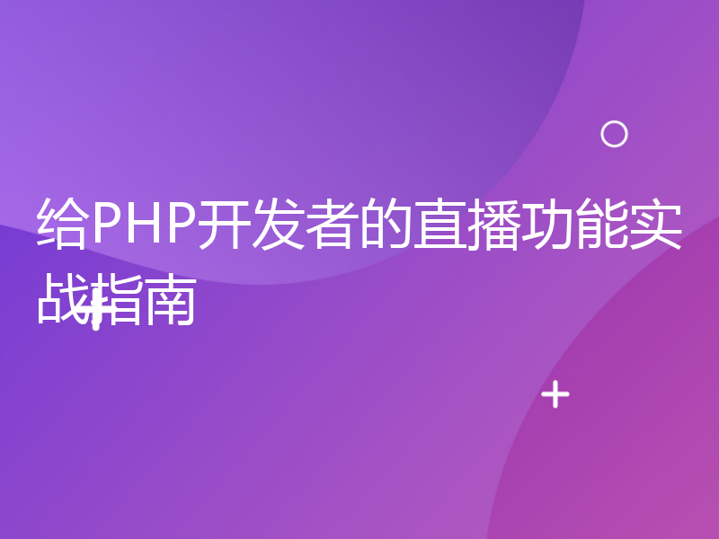 给PHP开发者的直播功能实战指南