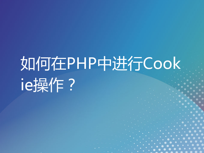 如何在PHP中进行Cookie操作？