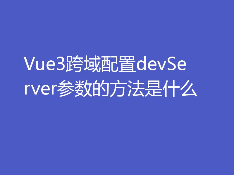 Vue3跨域配置devServer参数的方法是什么