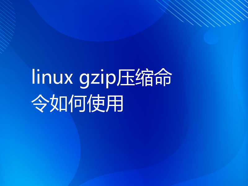 linux gzip压缩命令如何使用