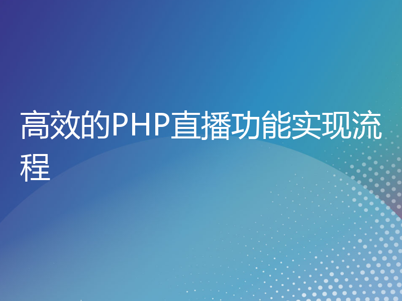 高效的PHP直播功能实现流程