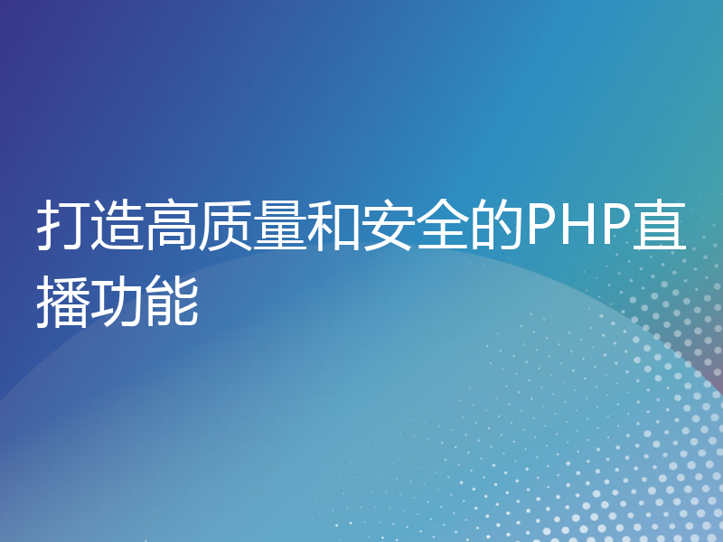 打造高质量和安全的PHP直播功能