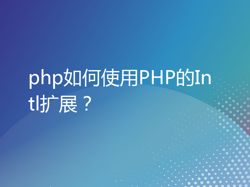 php如何使用PHP的Intl扩展？