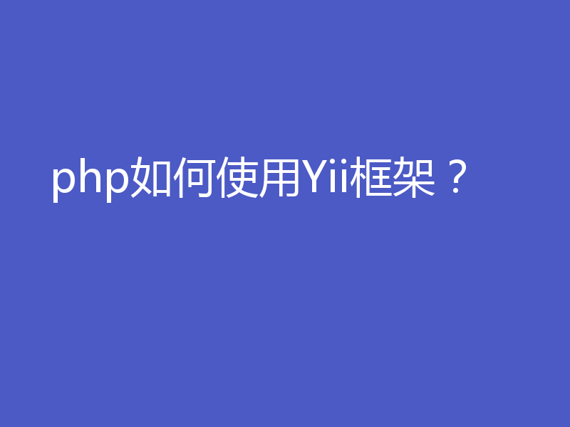 php如何使用Yii框架？
