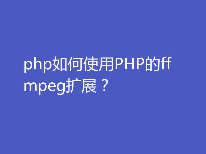php如何使用PHP的ffmpeg扩展？
