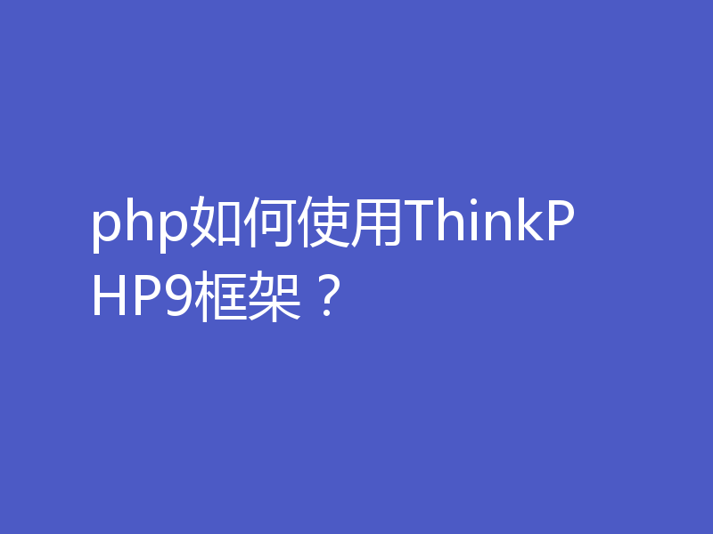 php如何使用ThinkPHP9框架？