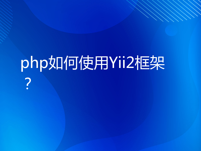php如何使用Yii2框架？