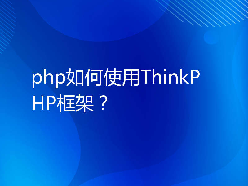 php如何使用ThinkPHP框架？